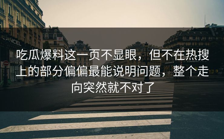 吃瓜爆料这一页不显眼，但不在热搜上的部分偏偏最能说明问题，整个走向突然就不对了