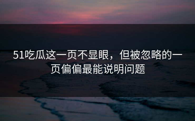 51吃瓜这一页不显眼，但被忽略的一页偏偏最能说明问题