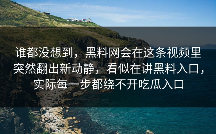 谁都没想到，黑料网会在这条视频里突然翻出新动静，看似在讲黑料入口，实际每一步都绕不开吃瓜入口