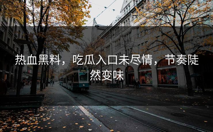 热血黑料，吃瓜入口未尽情，节奏陡然变味