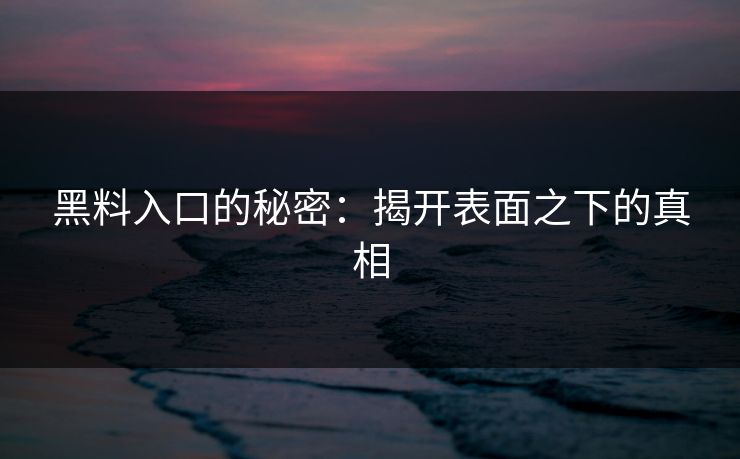 黑料入口的秘密：揭开表面之下的真相