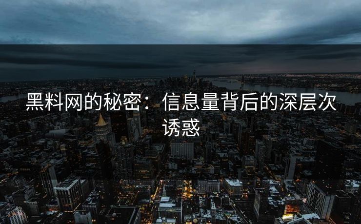黑料网的秘密：信息量背后的深层次诱惑