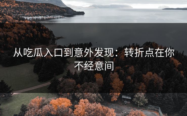 从吃瓜入口到意外发现：转折点在你不经意间