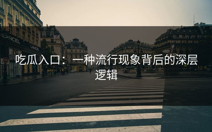 吃瓜入口：一种流行现象背后的深层逻辑